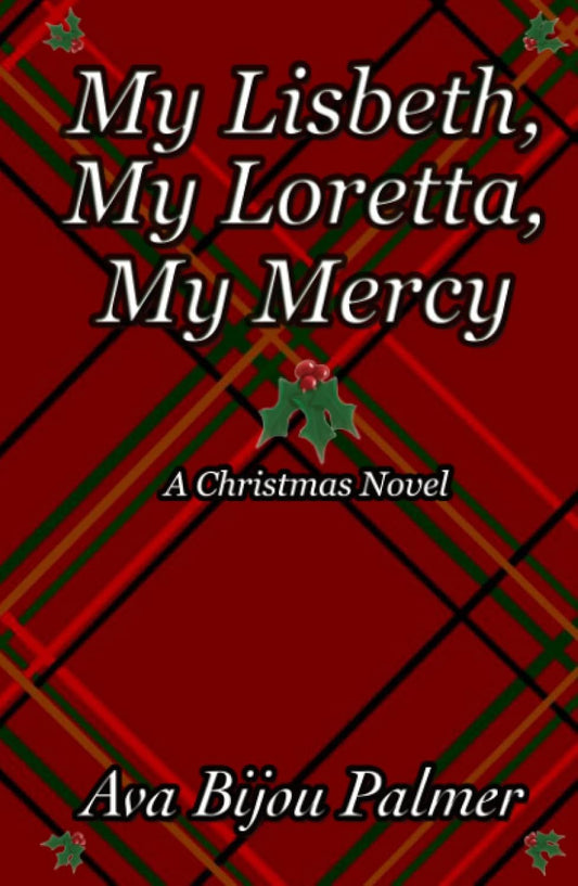 My Lisbeth, My Loretta, My Mercy: A Christmas Novel by Ava Bijou Palmer